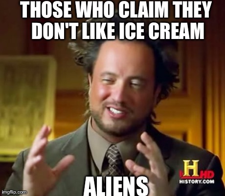 Ancient Aliens | THOSE WHO CLAIM THEY DON'T LIKE ICE CREAM ALIENS | image tagged in memes,ancient aliens | made w/ Imgflip meme maker