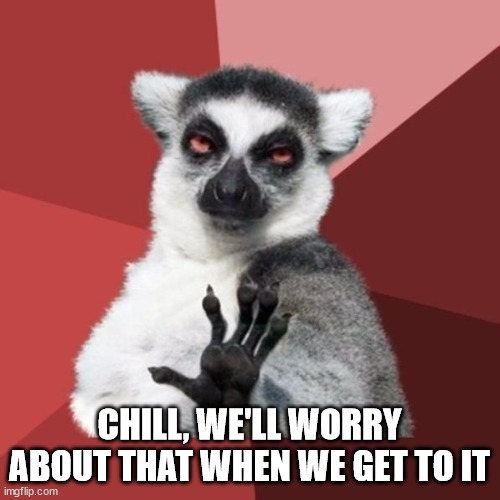 Chill Out Lemur Meme | CHILL, WE'LL WORRY ABOUT THAT WHEN WE GET TO IT | image tagged in memes,chill out lemur | made w/ Imgflip meme maker