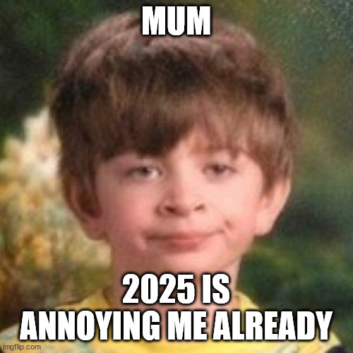 Annoyed face | MUM 2025 IS ANNOYING ME ALREADY | image tagged in annoyed face | made w/ Imgflip meme maker