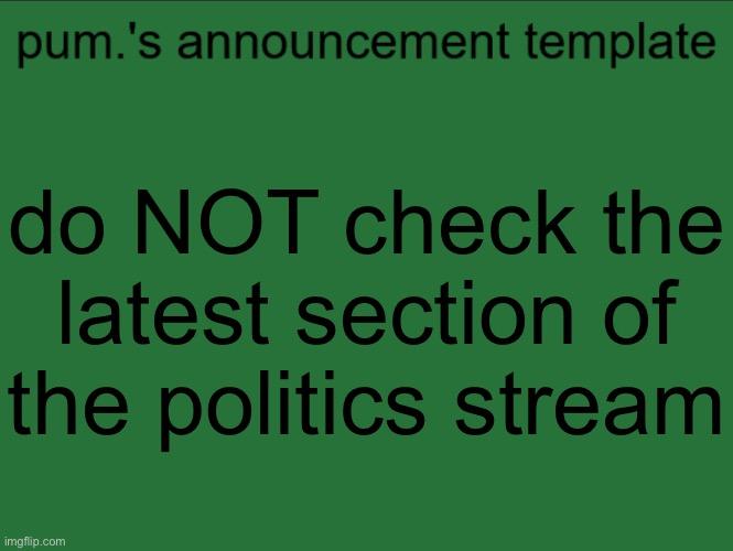 lazy ass temp | do NOT check the latest section of the politics stream | image tagged in lazy ass temp | made w/ Imgflip meme maker