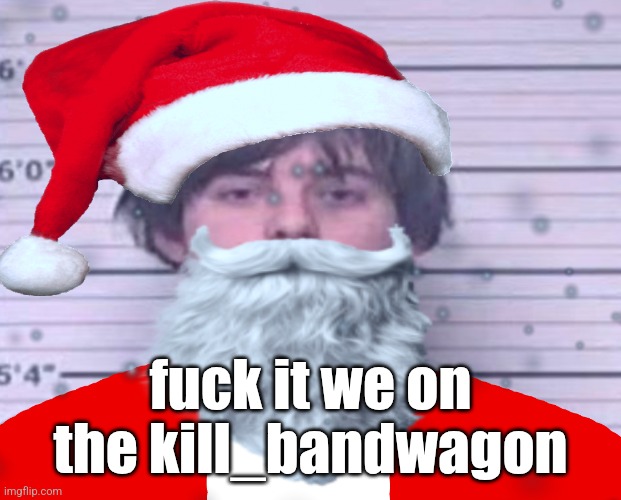 Maze Claus | fuck it we on the kill_bandwagon | image tagged in maze claus | made w/ Imgflip meme maker