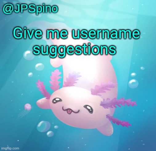JPSpino's axolotl temp updated | Give me username suggestions | image tagged in jpspino's axolotl temp updated | made w/ Imgflip meme maker