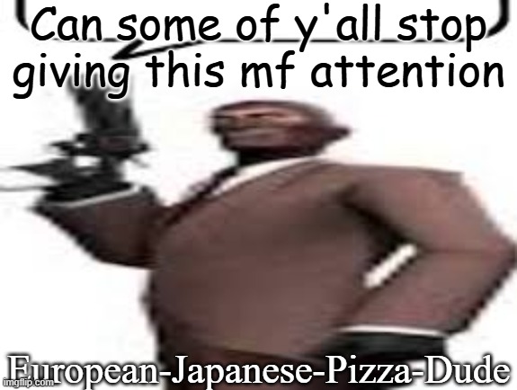 For ragebaiters, any publicity is good publicity | Can some of y'all stop giving this mf attention; European-Japanese-Pizza-Dude | image tagged in tf2 spy,msmg,memes,attention | made w/ Imgflip meme maker