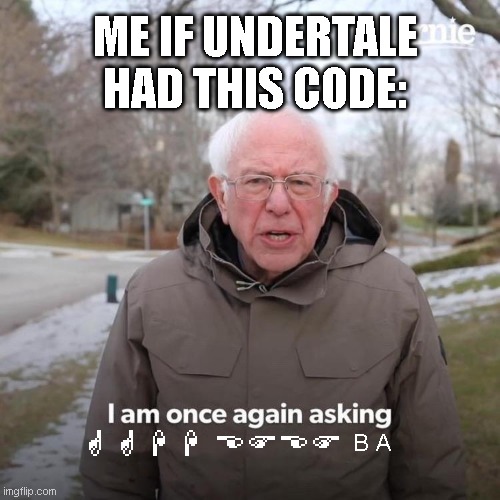 Bernie I Am Once Again Asking For Your Support | ME IF UNDERTALE HAD THIS CODE:; B A; GGHHEFEF | image tagged in memes,bernie i am once again asking for your support | made w/ Imgflip meme maker