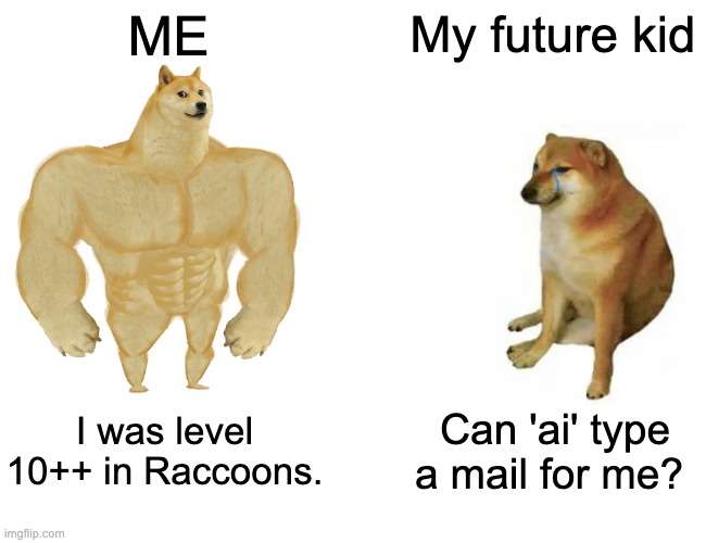 Kids these days | ME; My future kid; I was level 10++ in Raccoons. Can 'ai' type a mail for me? | image tagged in memes,buff doge vs cheems | made w/ Imgflip meme maker