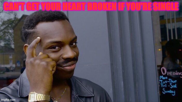 Roll Safe Think About It | CAN'T GET YOUR HEART BROKEN IF YOU'RE SINGLE | image tagged in memes,roll safe think about it | made w/ Imgflip meme maker