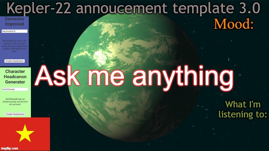 Kepler-22b annoucement template 3.0 | Ask me anything | image tagged in kepler-22b annoucement template 3 0,msmg,memes | made w/ Imgflip meme maker