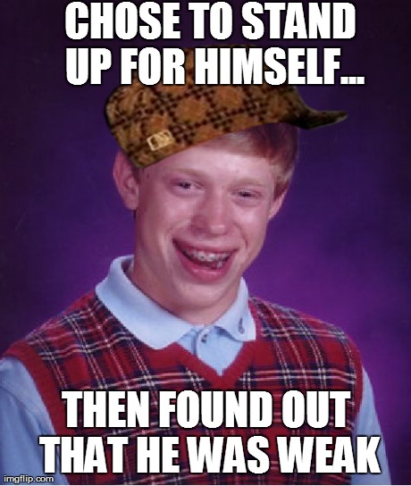 Bad Luck Brian Meme | CHOSE TO STAND UP FOR HIMSELF... THEN FOUND OUT THAT HE WAS WEAK | image tagged in memes,bad luck brian,scumbag | made w/ Imgflip meme maker