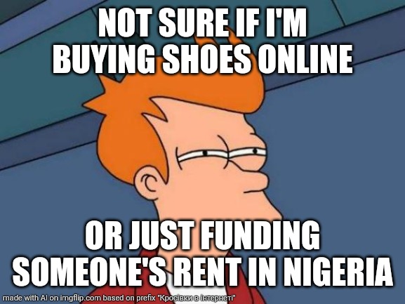 Futurama Fry | NOT SURE IF I'M BUYING SHOES ONLINE; OR JUST FUNDING SOMEONE'S RENT IN NIGERIA | image tagged in memes,futurama fry | made w/ Imgflip meme maker