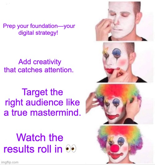 Clown Applying Makeup | Prep your foundation—your digital strategy! Add creativity that catches attention. Target the right audience like a true mastermind. Watch the results roll in 👀 | image tagged in memes,clown applying makeup | made w/ Imgflip meme maker