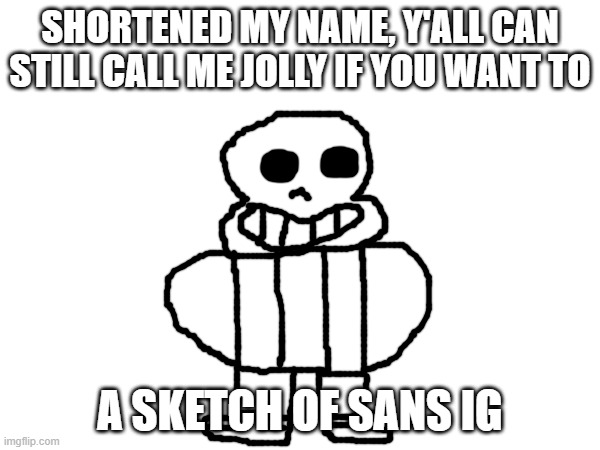 bro looks so goofy bro | SHORTENED MY NAME, Y'ALL CAN STILL CALL ME JOLLY IF YOU WANT TO; A SKETCH OF SANS IG | image tagged in why doesn't asgore the biggest monster simply eat the others | made w/ Imgflip meme maker