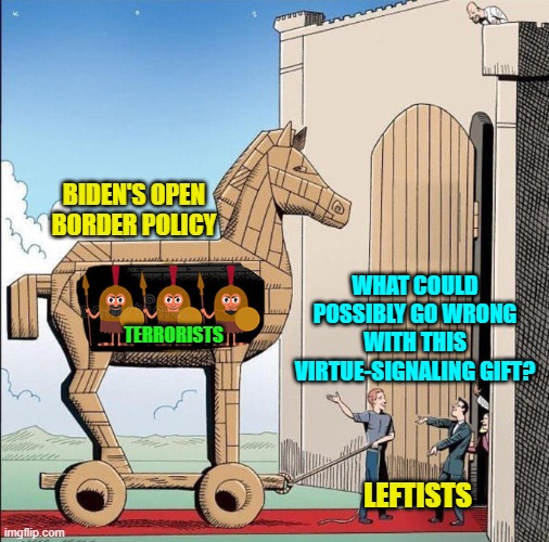 Seems legit, right? | BIDEN'S OPEN BORDER POLICY; WHAT COULD POSSIBLY GO WRONG WITH THIS VIRTUE-SIGNALING GIFT? TERRORISTS; LEFTISTS | image tagged in trojan horse | made w/ Imgflip meme maker