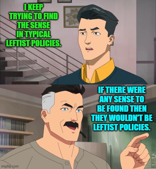 Cut to the chase. | I KEEP TRYING TO FIND THE SENSE IN TYPICAL LEFTIST POLICIES. IF THERE WERE ANY SENSE TO BE FOUND THEN THEY WOULDN'T BE LEFTIST POLICIES. | image tagged in that's the neat part you don't | made w/ Imgflip meme maker