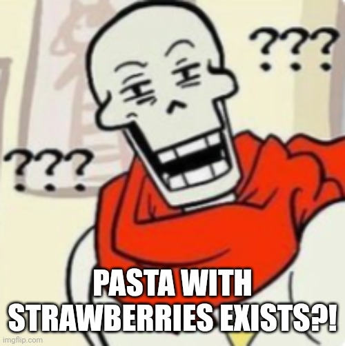 Papyrus wut | PASTA WITH STRAWBERRIES EXISTS?! | image tagged in papyrus wut | made w/ Imgflip meme maker