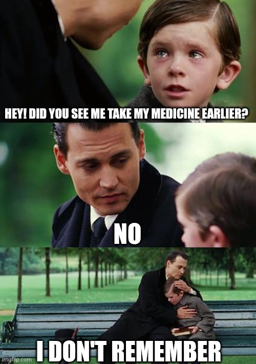 Finding Neverland | HEY! DID YOU SEE ME TAKE MY MEDICINE EARLIER? NO; I DON'T REMEMBER | image tagged in memes,finding neverland | made w/ Imgflip meme maker