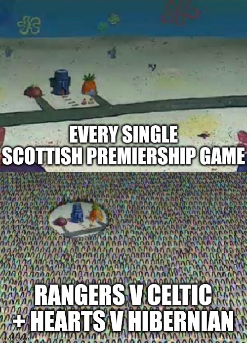 Sad but true | EVERY SINGLE SCOTTISH PREMIERSHIP GAME; RANGERS V CELTIC + HEARTS V HIBERNIAN | image tagged in spongebob crowd meme,rangers,celtic,hearts,hibernian,scotland | made w/ Imgflip meme maker