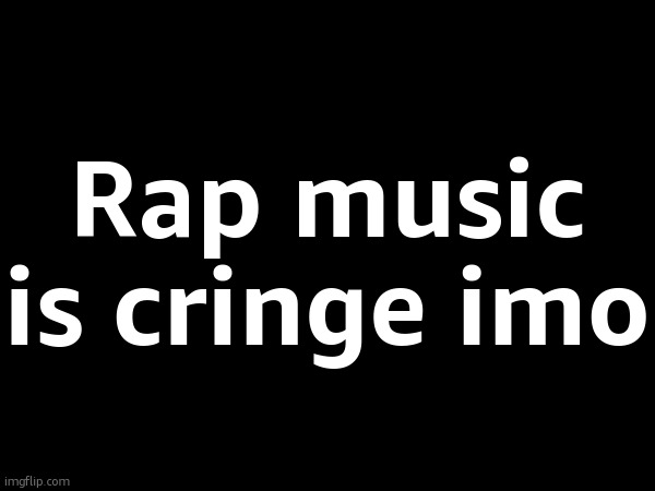 Rap music is cringe imo | made w/ Imgflip meme maker