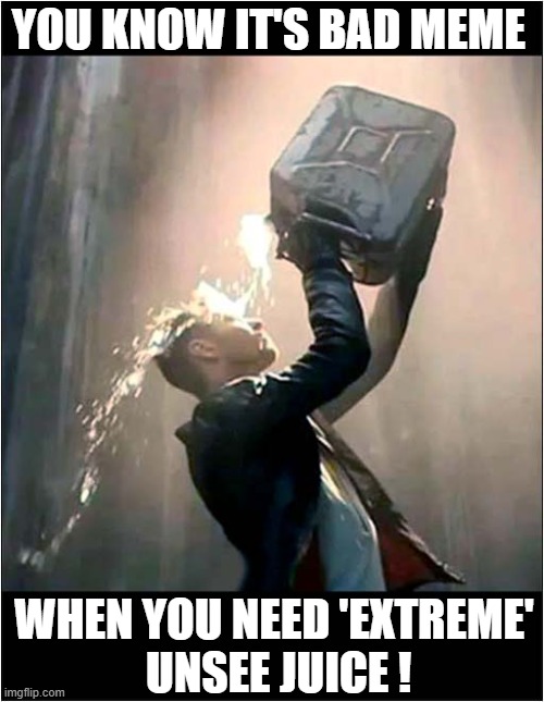 For 'Those' Postings ! | YOU KNOW IT'S BAD MEME; WHEN YOU NEED 'EXTREME'
 UNSEE JUICE ! | image tagged in extreme,unsee juice,dark humour | made w/ Imgflip meme maker