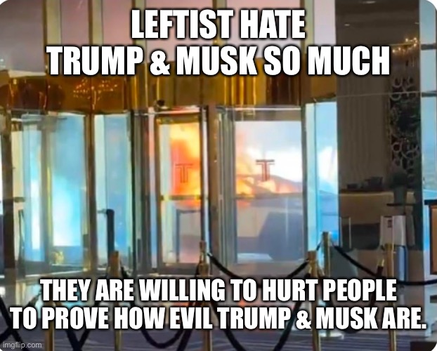 When lefties show their true colors | LEFTIST HATE TRUMP & MUSK SO MUCH; THEY ARE WILLING TO HURT PEOPLE TO PROVE HOW EVIL TRUMP & MUSK ARE. | made w/ Imgflip meme maker