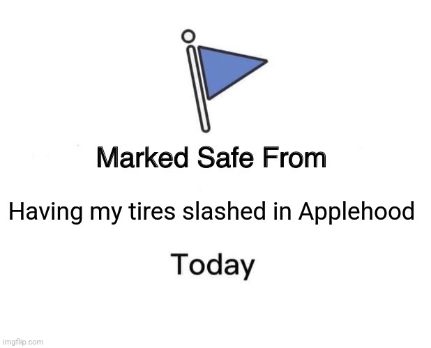 Marked Safe From | Having my tires slashed in Applehood | image tagged in memes,marked safe from | made w/ Imgflip meme maker