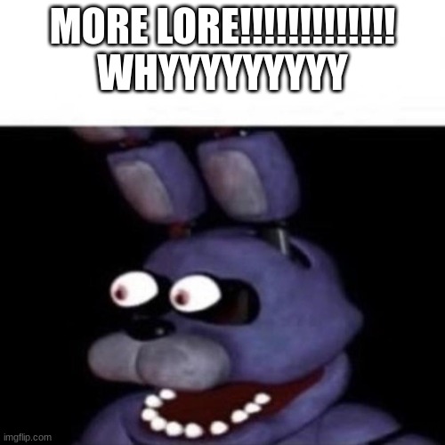 lore borother | MORE LORE!!!!!!!!!!!!!
WHYYYYYYYYY | image tagged in bonnie eye pop,gaming | made w/ Imgflip meme maker