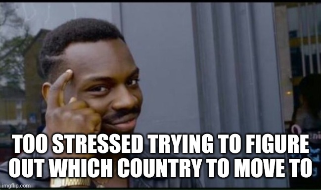 Thinking Black Man | TOO STRESSED TRYING TO FIGURE OUT WHICH COUNTRY TO MOVE TO | image tagged in thinking black man | made w/ Imgflip meme maker