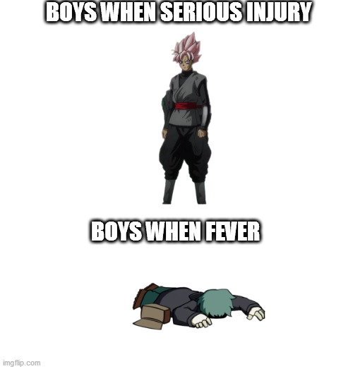 also happy new year (1 day late heh) | BOYS WHEN SERIOUS INJURY; BOYS WHEN FEVER | image tagged in boys | made w/ Imgflip meme maker