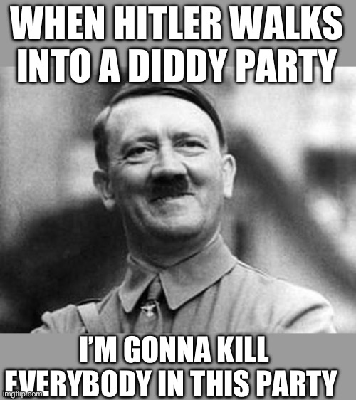 What if Hitler meets P DIDDY | WHEN HITLER WALKS INTO A DIDDY PARTY; I’M GONNA KILL EVERYBODY IN THIS PARTY | image tagged in adolf hitler | made w/ Imgflip meme maker