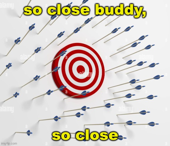 Missed target | so close buddy, so close | image tagged in missed target | made w/ Imgflip meme maker