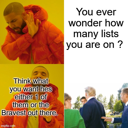 Amazing how Merkel just watched. Amazing how SS allowed it ?Polish Politician Makes Gun Gesture At Trump's Back During NATO Summ | You ever wonder how many lists you are on ? Think what you want hes either 1 of them or the Bravest out there. | image tagged in memes,drake hotline bling | made w/ Imgflip meme maker