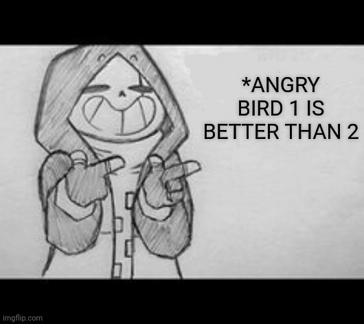 Epic! Sans saying something | *ANGRY BIRD 1 IS BETTER THAN 2 | image tagged in epic sans saying something | made w/ Imgflip meme maker