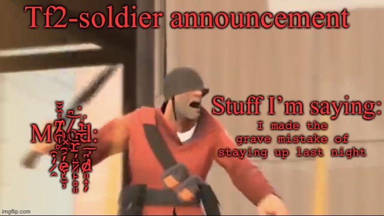 Tf2-soldier announcement | T̸̯̩͚͑̏̌̆ ̸͍̬͆͘͝ͅi̴̼͘ ̴̧̽ŗ̵̺̻͉̀ ̷̭̒͒e̷̮̹̹̓́̑ͅ ̷̙̥͈̄d̸̛͈͎̦͆͠; I made the grave mistake of staying up last night | image tagged in tf2-soldier announcement | made w/ Imgflip meme maker