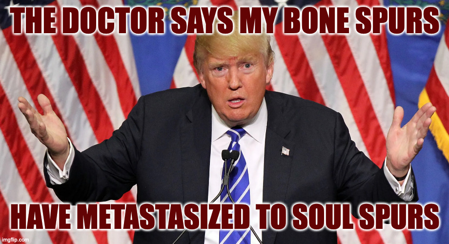 THE DOCTOR SAYS MY BONE SPURS HAVE METASTASIZED TO SOUL SPURS | made w/ Imgflip meme maker