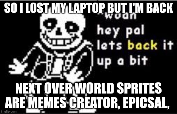 yippee | SO I LOST MY LAPTOP BUT I'M BACK; NEXT OVER WORLD SPRITES ARE MEMES CREATOR, EPICSAL, | image tagged in woah hey pal lets back it up a bit | made w/ Imgflip meme maker