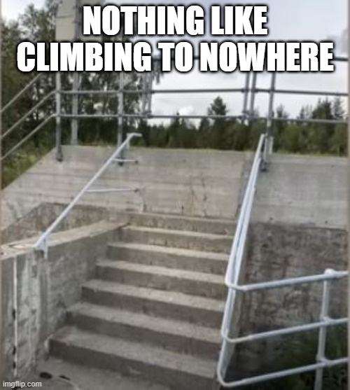 Dead End | NOTHING LIKE CLIMBING TO NOWHERE | image tagged in you had one job | made w/ Imgflip meme maker