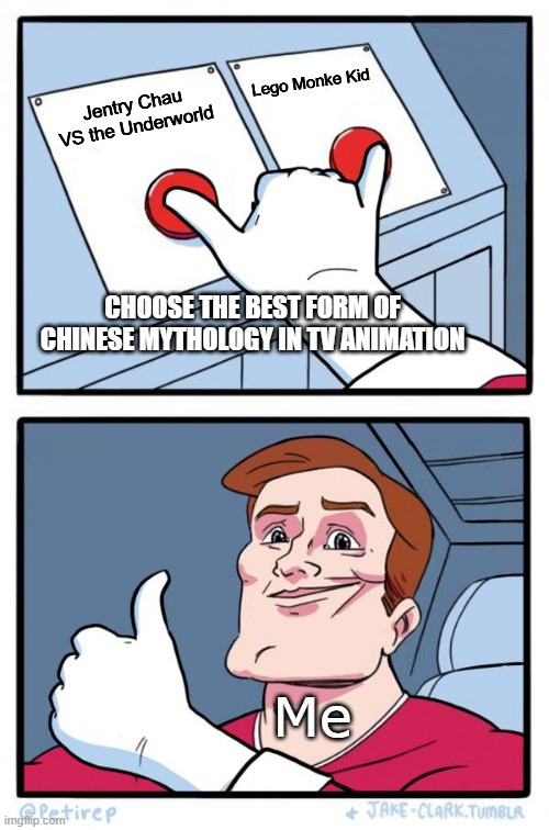 CHOOSE THE BEST FORM OF CHINESE MYTHOLOGY IN TV ANIMATION | Lego Monke Kid; Jentry Chau VS the Underworld; CHOOSE THE BEST FORM OF CHINESE MYTHOLOGY IN TV ANIMATION; Me | image tagged in both buttons pressed | made w/ Imgflip meme maker