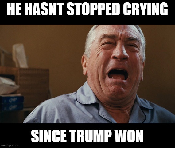 Crying Robert De Niro | HE HASNT STOPPED CRYING SINCE TRUMP WON | image tagged in crying robert de niro | made w/ Imgflip meme maker