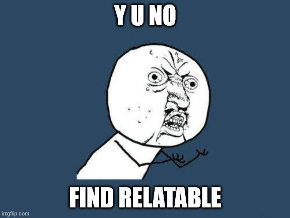 06:01 minute into memes overloading | Y U NO; FIND RELATABLE | image tagged in why you no | made w/ Imgflip meme maker