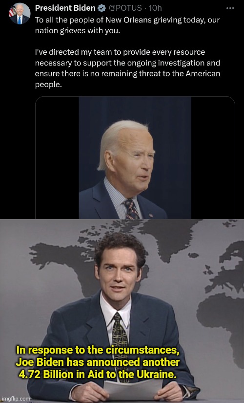 Rest easy folks - Ukraine will get another check to help out | In response to the circumstances, Joe Biden has announced another 4.72 Billion in Aid to the Ukraine. | image tagged in norm mcdonald,new orleans,terrorism | made w/ Imgflip meme maker