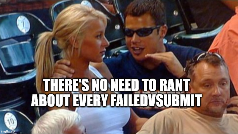 00:00 minute into memes overloading | THERE'S NO NEED TO RANT ABOUT EVERY FAILEDVSUBMIT | image tagged in bro explaining | made w/ Imgflip meme maker
