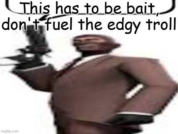 W | This has to be bait, don't fuel the edgy troll | image tagged in tf2 spy,bait,memes,msmg | made w/ Imgflip meme maker