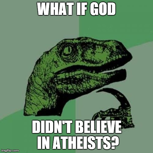 God doesn't believe in atheists | WHAT IF GOD DIDN'T BELIEVE IN ATHEISTS? | image tagged in memes,philosoraptor,religion,atheism,funny,irony | made w/ Imgflip meme maker