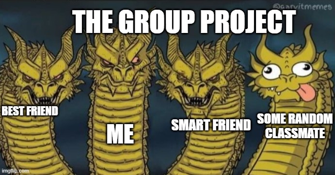 4 headed dragon | THE GROUP PROJECT; BEST FRIEND; ME; SMART FRIEND; SOME RANDOM CLASSMATE | image tagged in 4 headed dragon,friends,group projects | made w/ Imgflip meme maker