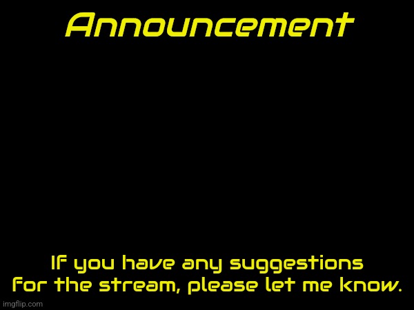 Announcement; If you have any suggestions for the stream, please let me know. | made w/ Imgflip meme maker