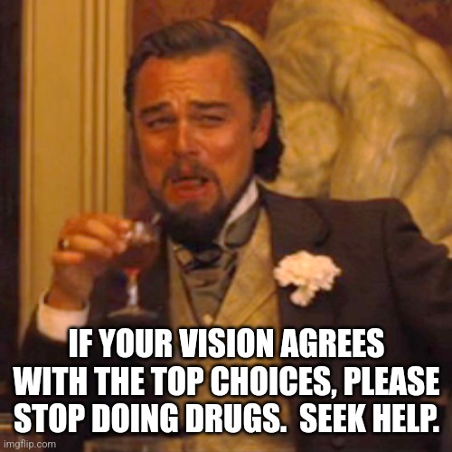 Laughing Leo Meme | IF YOUR VISION AGREES WITH THE TOP CHOICES, PLEASE STOP DOING DRUGS.  SEEK HELP. | image tagged in memes,laughing leo | made w/ Imgflip meme maker