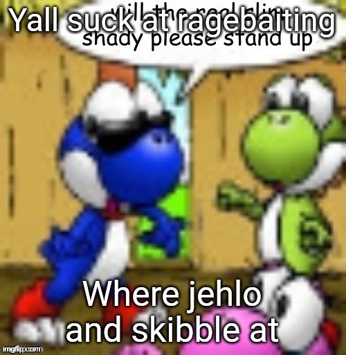 will the real slim shady please stand up | Yall suck at ragebaiting; Where jehlo and skibble at | image tagged in will the real slim shady please stand up | made w/ Imgflip meme maker