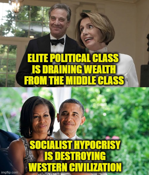 More Leftist Logic | ELITE POLITICAL CLASS
 IS DRAINING WEALTH
 FROM THE MIDDLE CLASS; SOCIALIST HYPOCRISY
IS DESTROYING
WESTERN CIVILIZATION | image tagged in hypocrisy | made w/ Imgflip meme maker