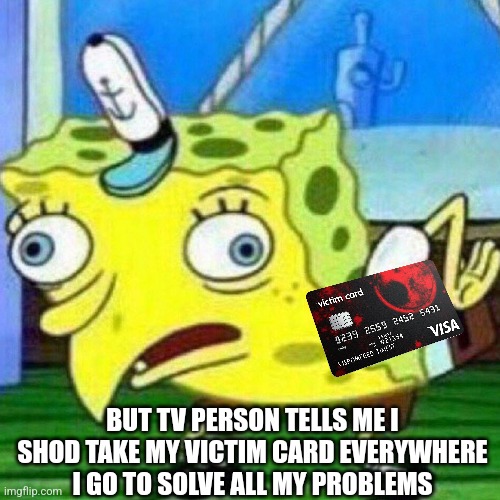 triggerpaul | BUT TV PERSON TELLS ME I SHOD TAKE MY VICTIM CARD EVERYWHERE I GO TO SOLVE ALL MY PROBLEMS | image tagged in triggerpaul | made w/ Imgflip meme maker