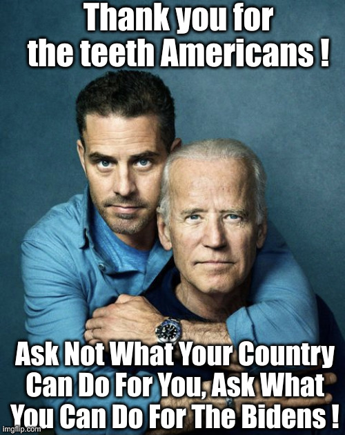 I Am Sick Of Them | Thank you for the teeth Americans ! Ask Not What Your Country Can Do For You, Ask What You Can Do For The Bidens ! | image tagged in joe and hunter biden,political meme,politics,funny memes,funny | made w/ Imgflip meme maker