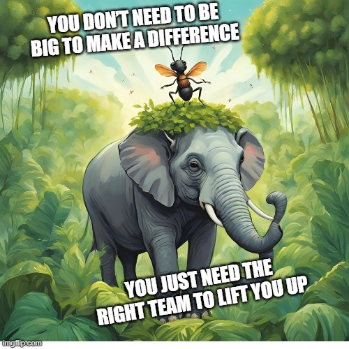 Strength in Unity | YOU DON’T NEED TO BE BIG TO MAKE A DIFFERENCE; YOU JUST NEED THE RIGHT TEAM TO LIFT YOU UP | image tagged in motivation | made w/ Imgflip meme maker